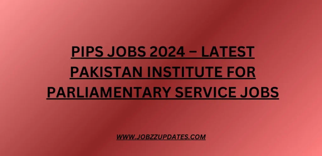 PIPS Jobs 2024 – Latest Pakistan Institute for Parliamentary Service Jobs