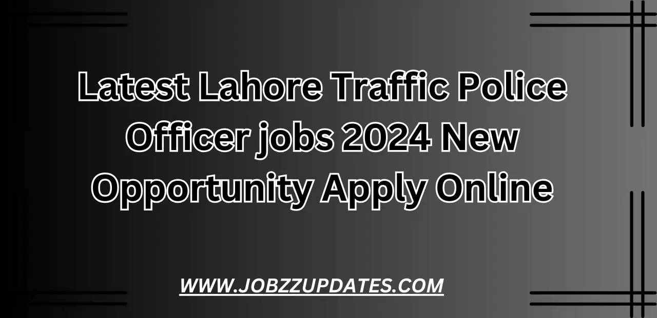 Latest Lahore Traffic Police Officer jobs 2024 New Opportunity Apply Online