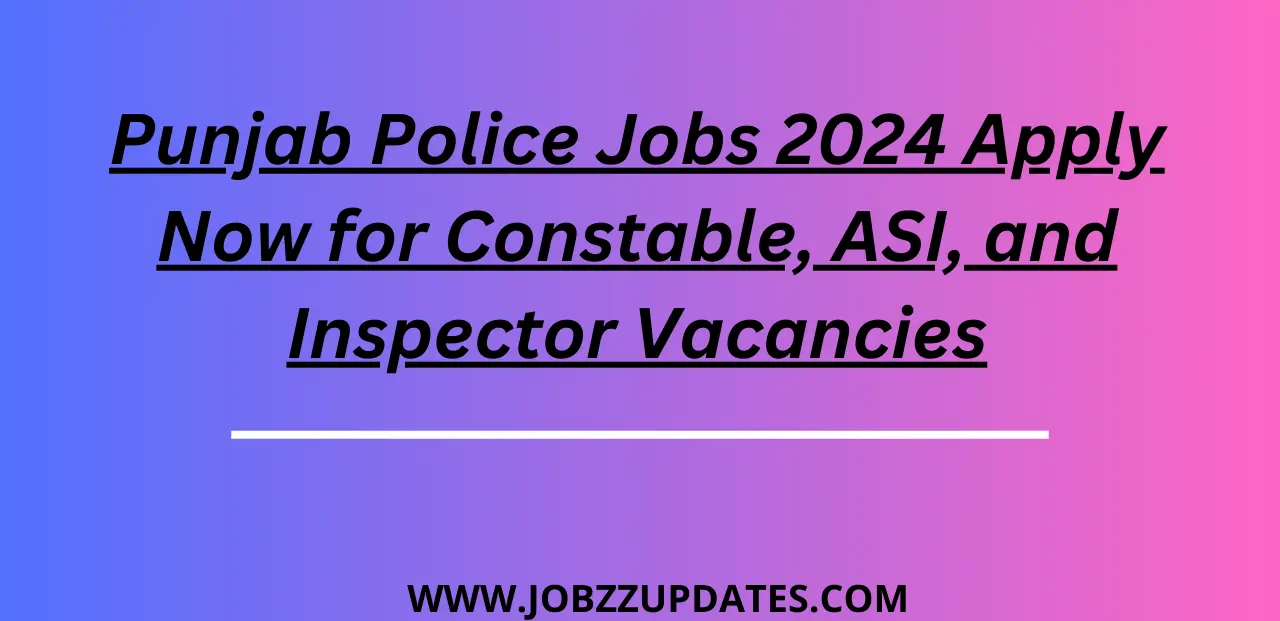 Punjab Police Jobs 2024 Apply Now for Constable, ASI, and Inspector Vacancies