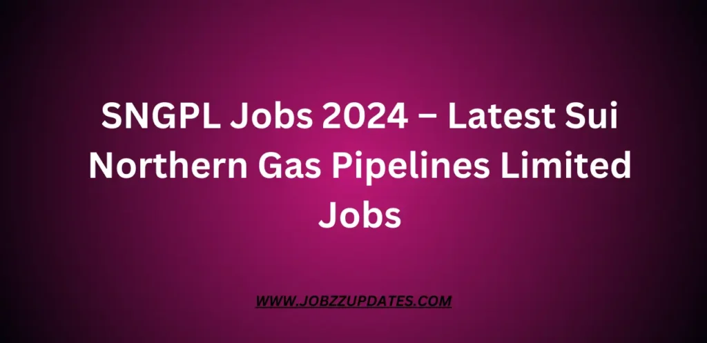 SNGPL Jobs 2024 – Latest Sui Northern Gas Pipelines Limited Jobs